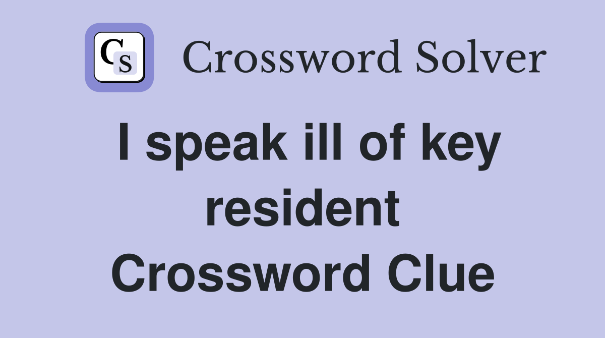 I speak ill of key resident Crossword Clue