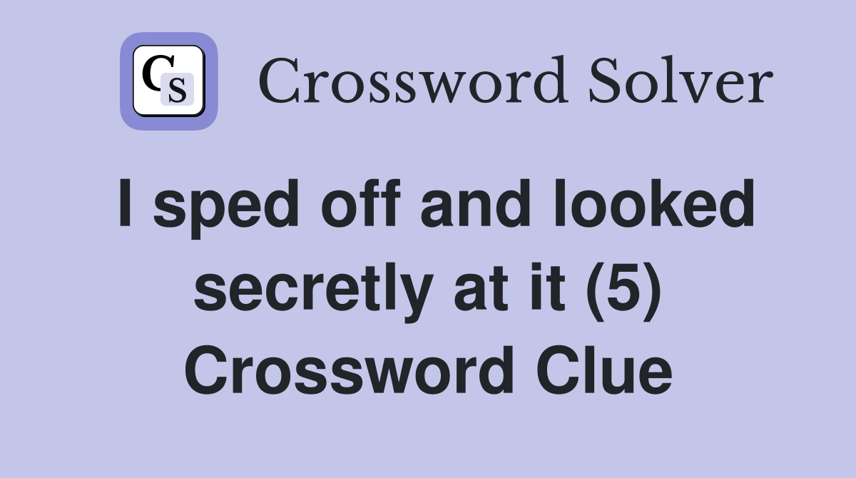 I sped off and looked secretly at it (5) Crossword Clue