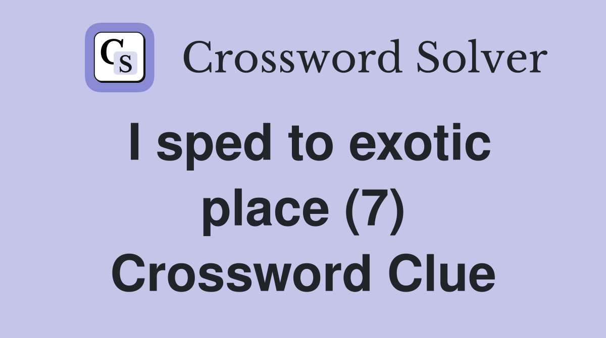 I sped to exotic place (7) Crossword Clue