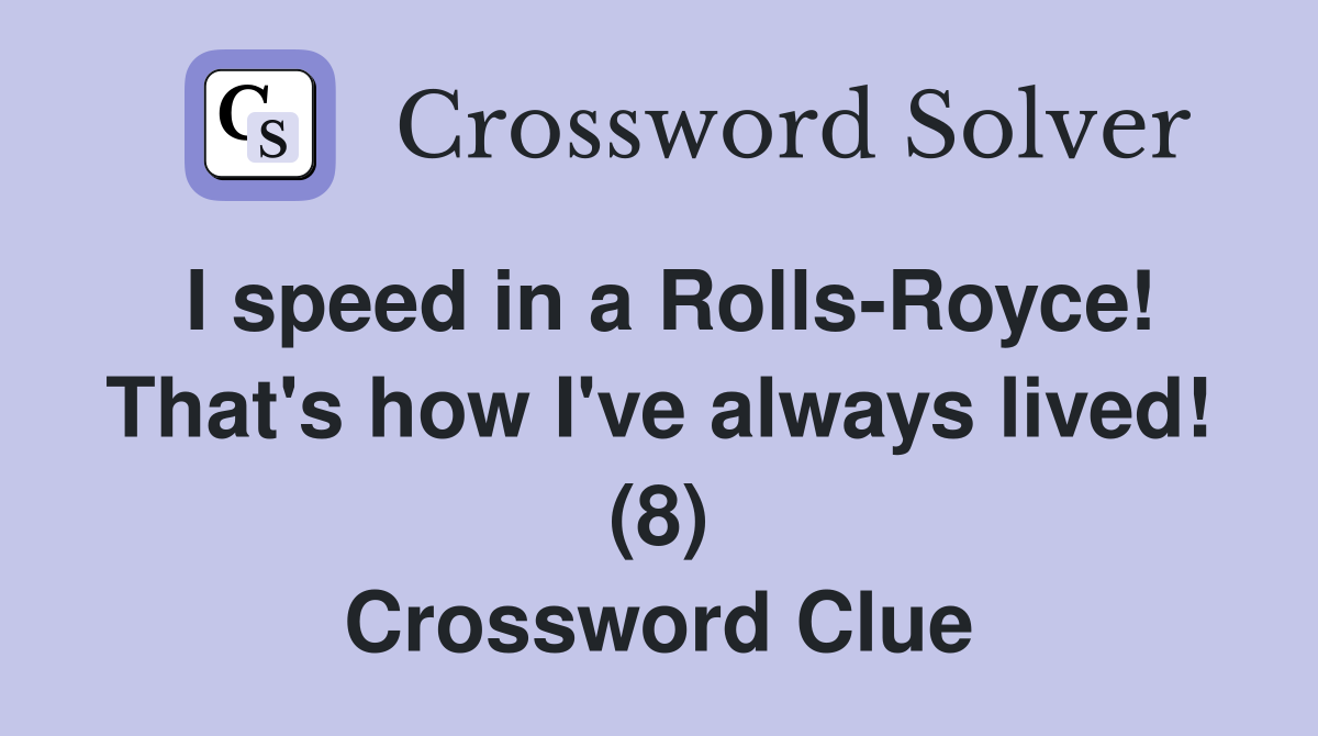 I speed in a Rolls-Royce! That's how I've always lived! (8) Crossword Clue