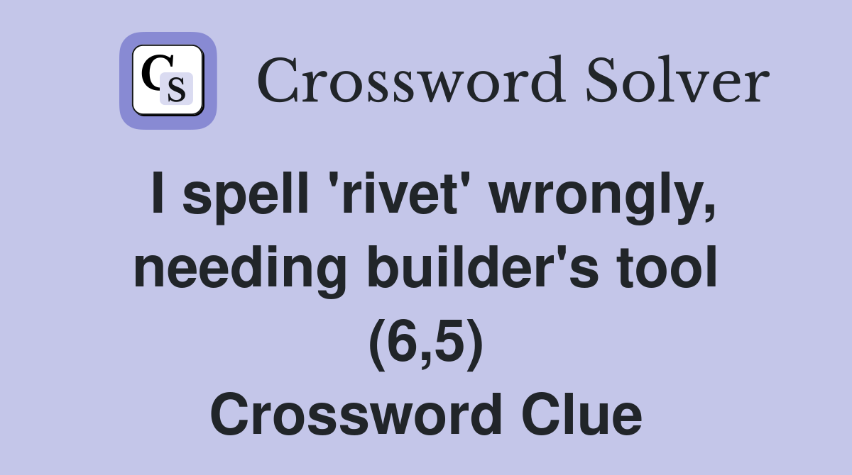 I spell 'rivet' wrongly, needing builder's tool (6,5) Crossword Clue