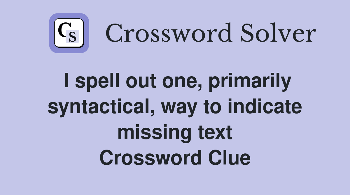I spell out one, primarily syntactical, way to indicate missing text Crossword Clue