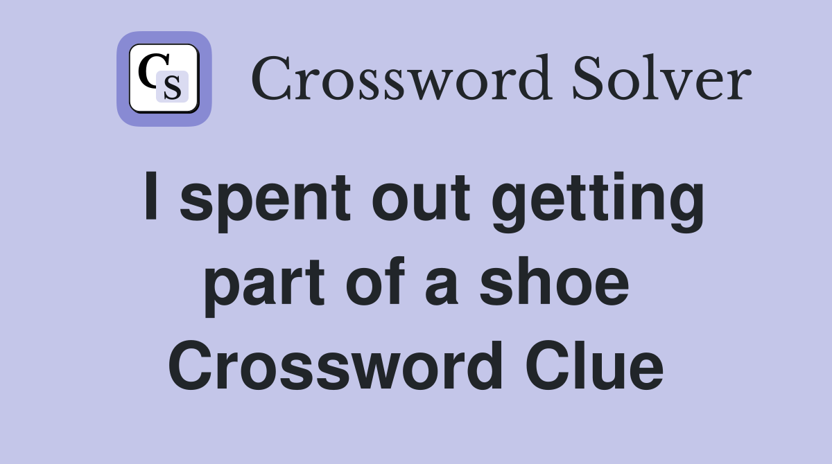 I spent out getting part of a shoe Crossword Clue
