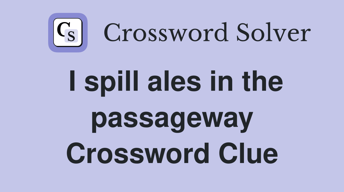 I spill ales in the passageway Crossword Clue