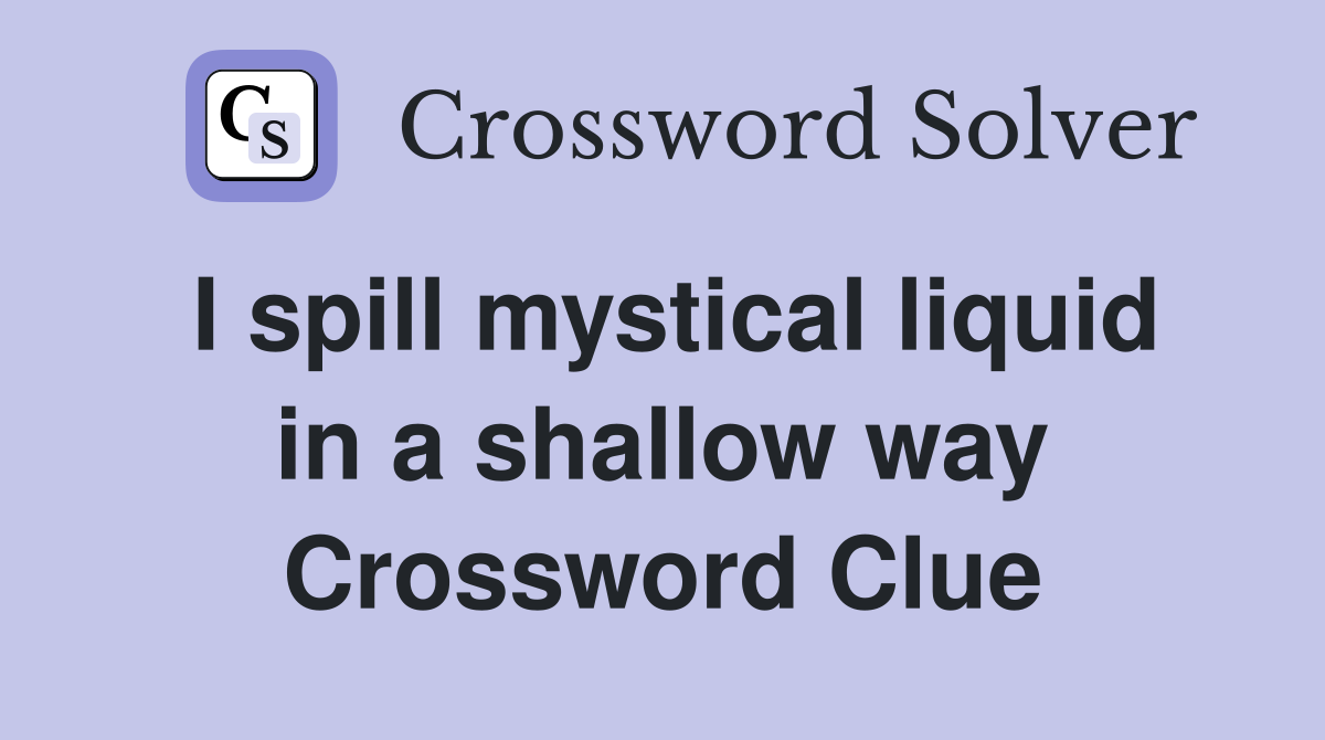 I spill mystical liquid in a shallow way Crossword Clue