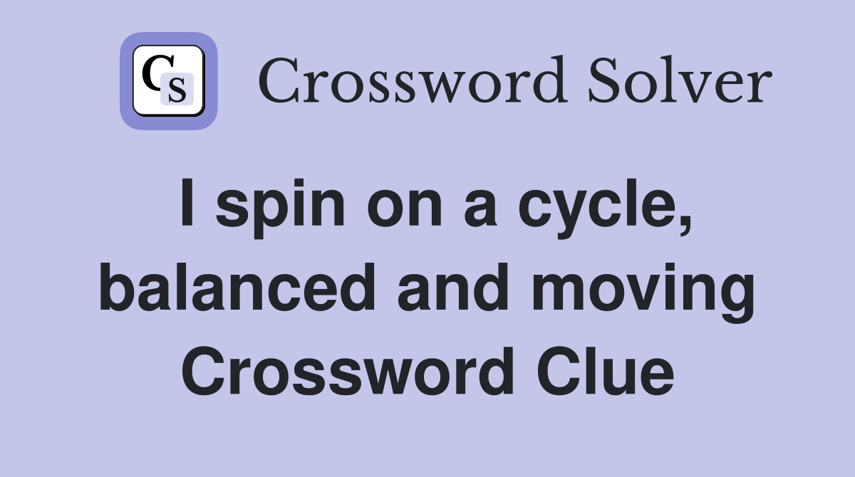 I spin on a cycle, balanced and moving Crossword Clue