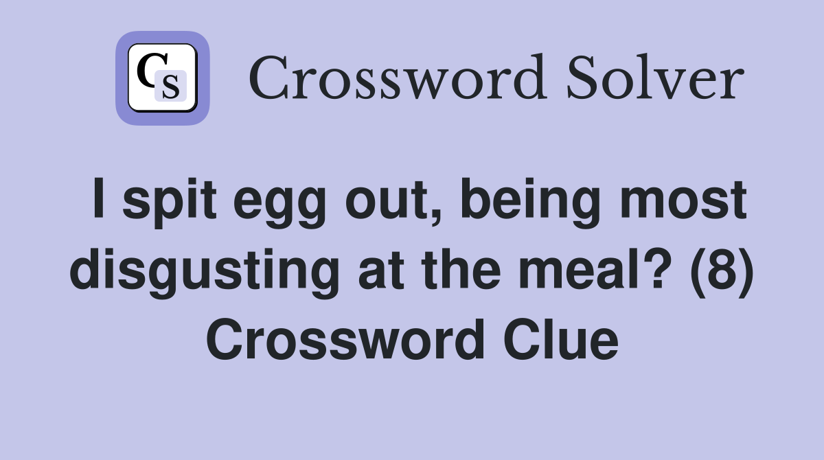 I spit egg out, being most disgusting at the meal? (8) Crossword Clue