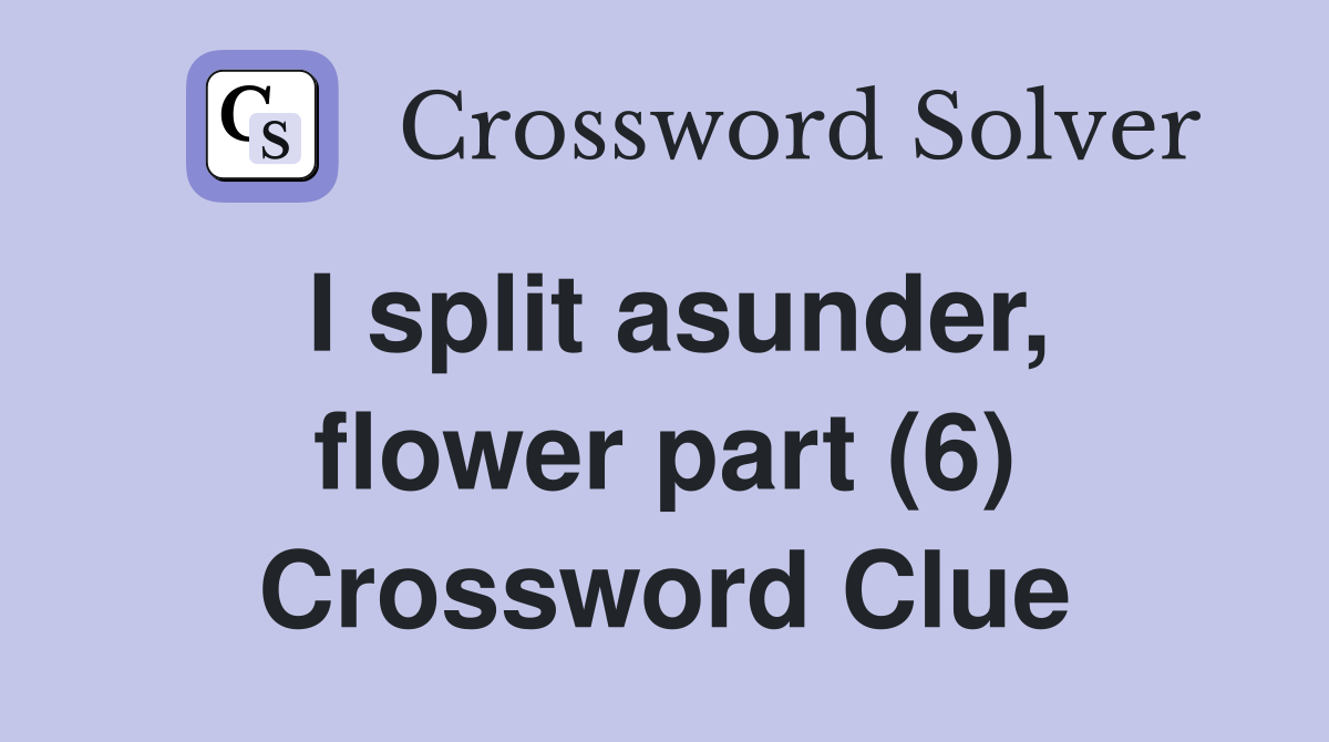 I split asunder, flower part (6) Crossword Clue