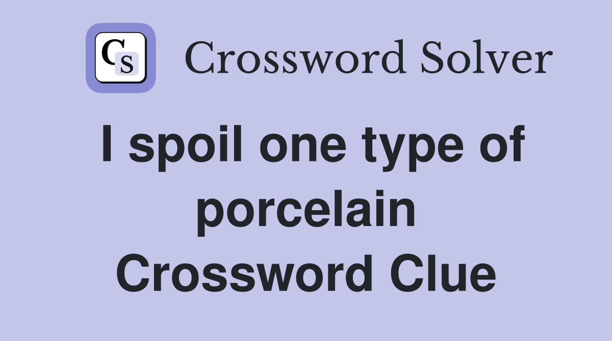 I spoil one type of porcelain Crossword Clue