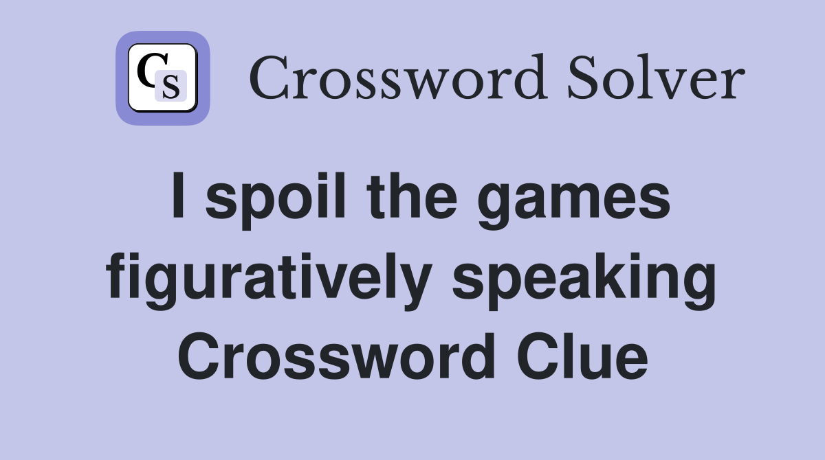 I spoil the games figuratively speaking Crossword Clue