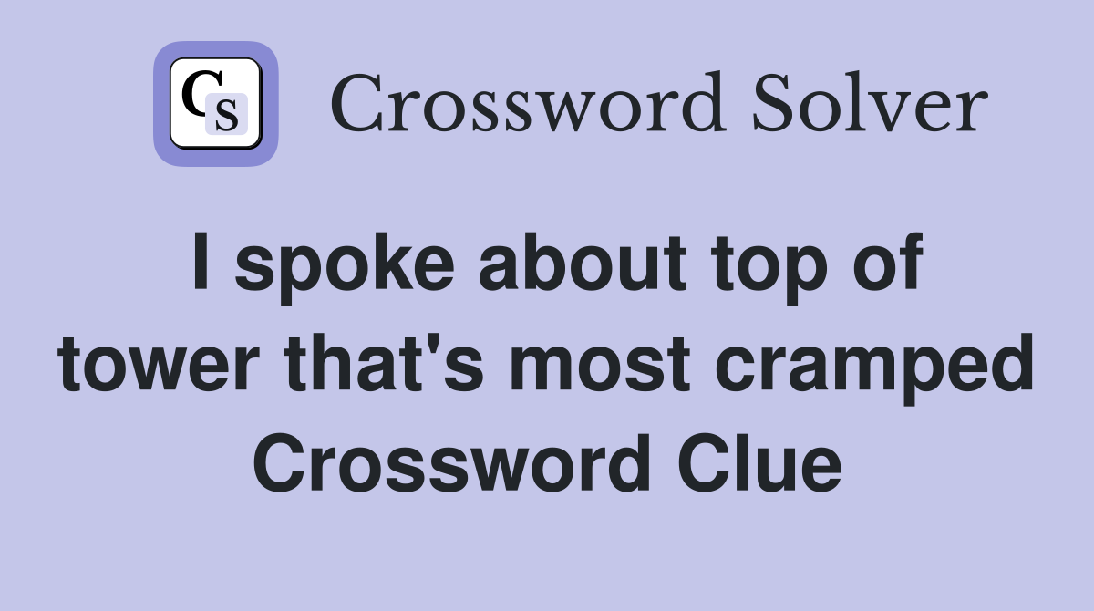 I spoke about top of tower that's most cramped Crossword Clue