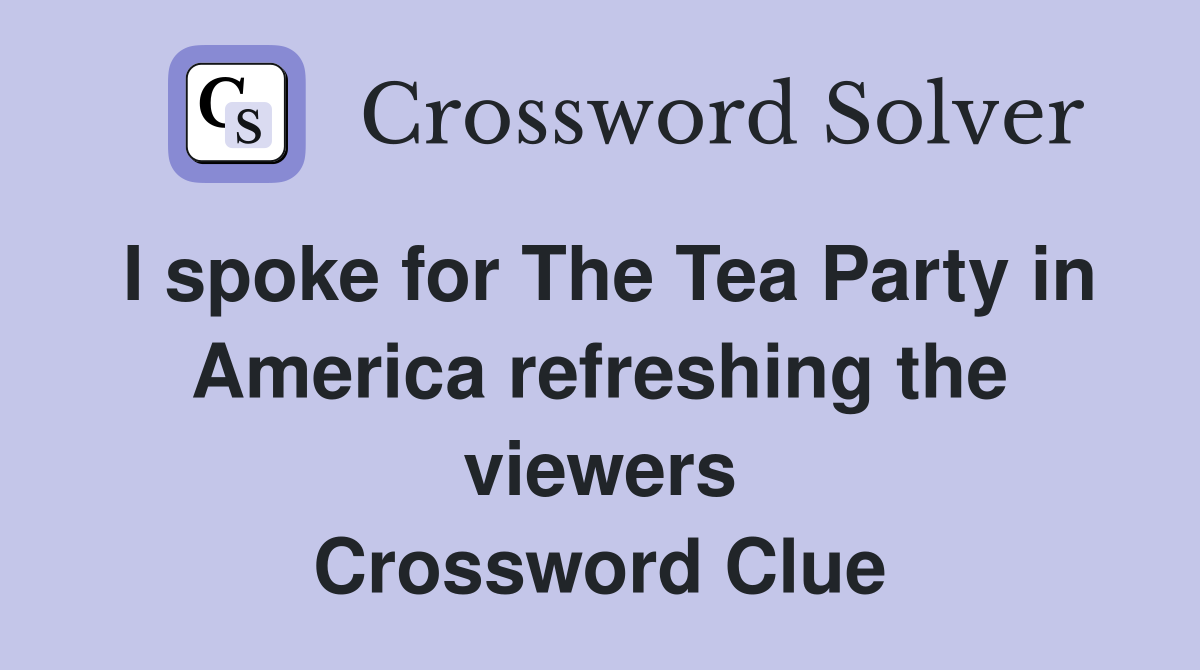 I spoke for The Tea Party in America refreshing the viewers Crossword Clue