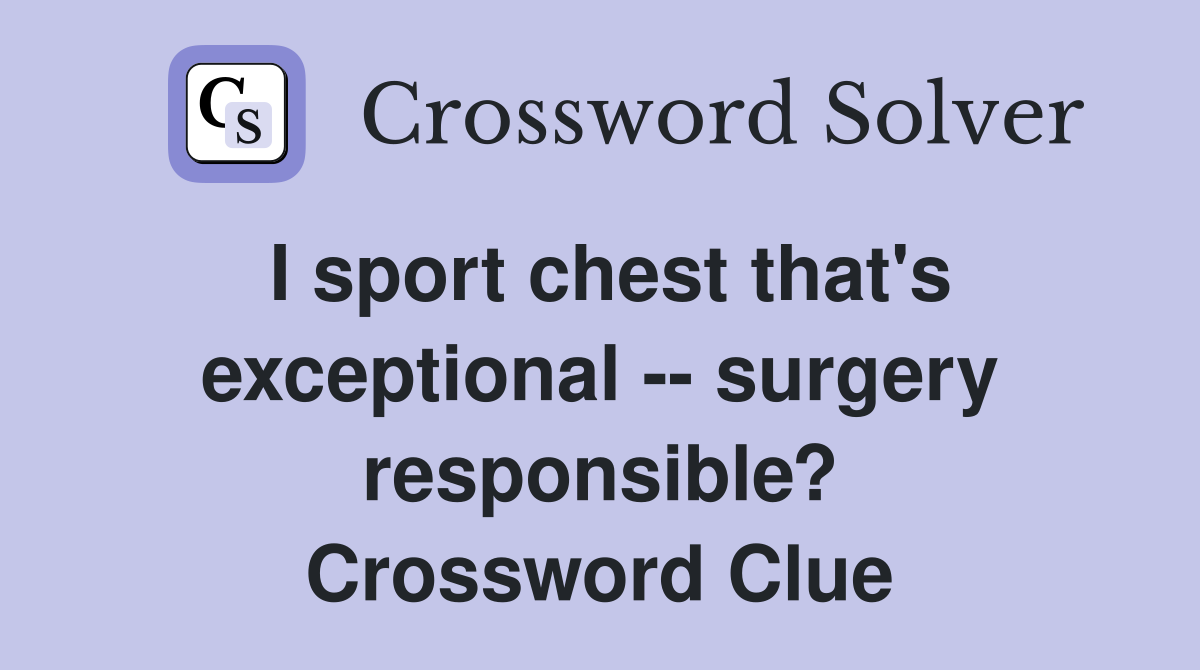 I sport chest that's exceptional -- surgery responsible? Crossword Clue