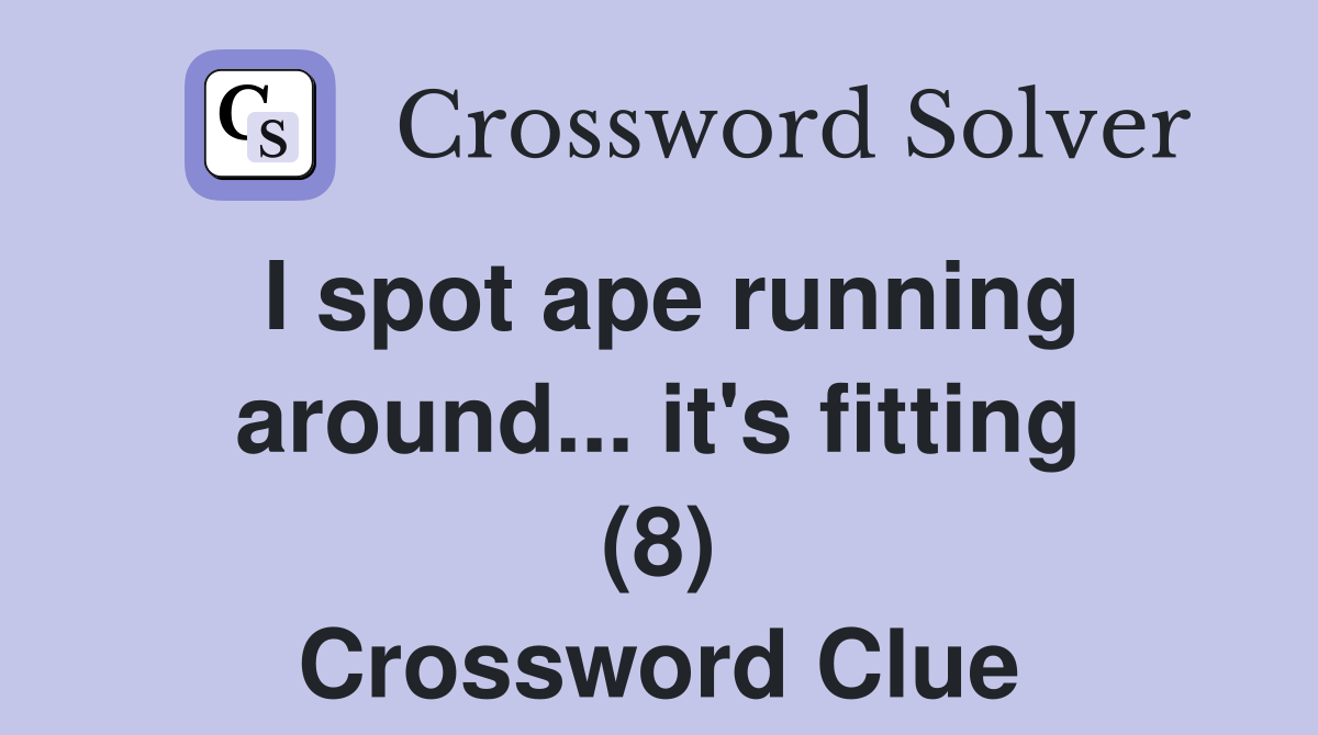 I spot ape running around... it's fitting (8) Crossword Clue
