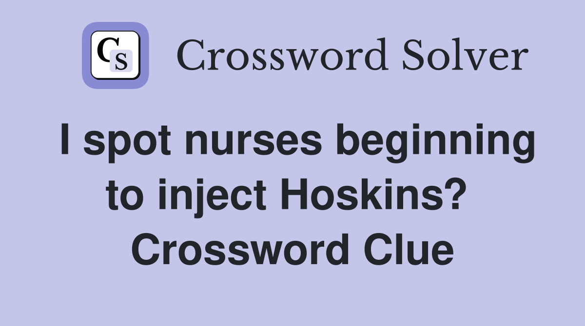 I spot nurses beginning to inject Hoskins?  Crossword Clue