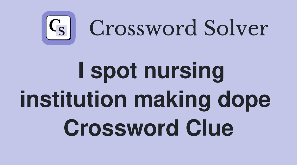 I spot nursing institution making dope  Crossword Clue