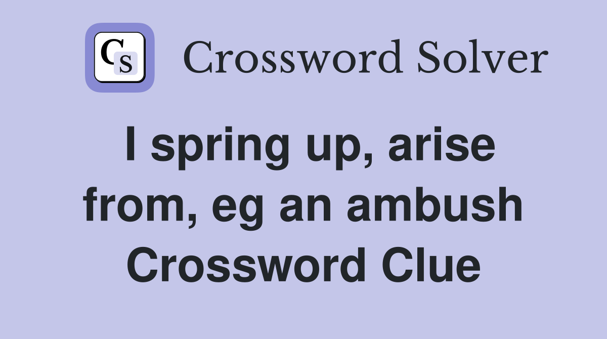 I spring up, arise from, eg an ambush Crossword Clue