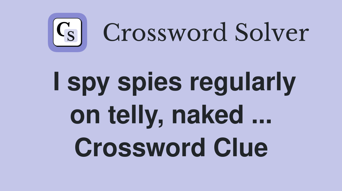 I spy spies regularly on telly, naked ... Crossword Clue