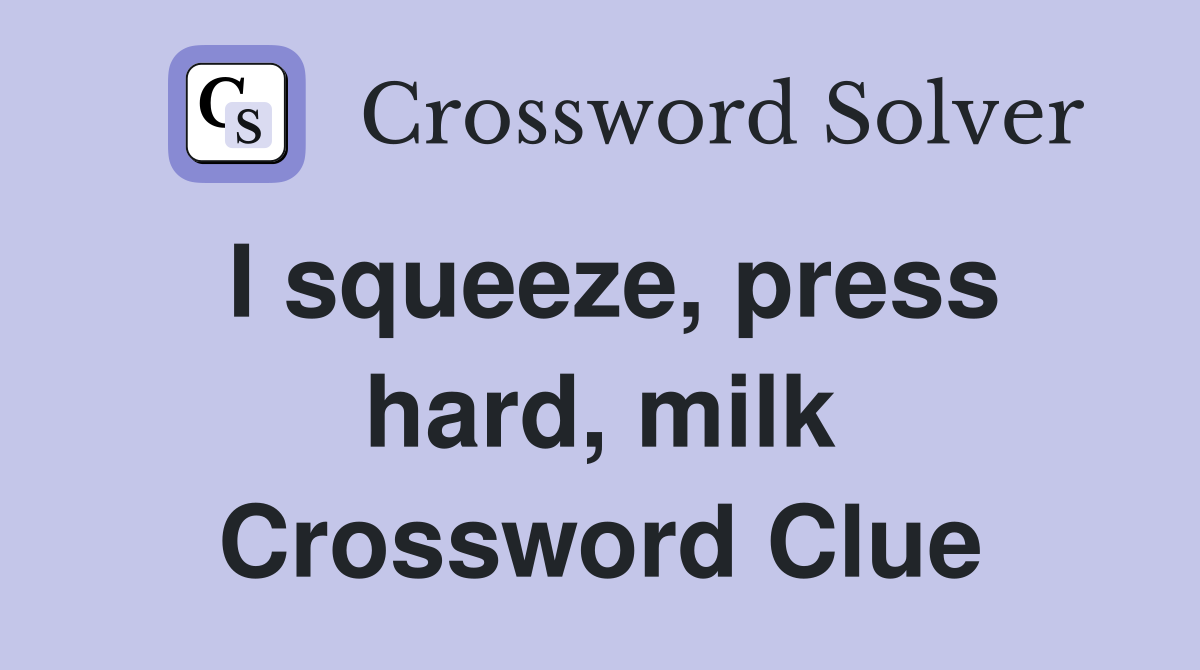 I squeeze, press hard, milk Crossword Clue