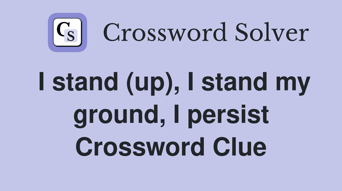 I stand (up), I stand my ground, I persist Crossword Clue