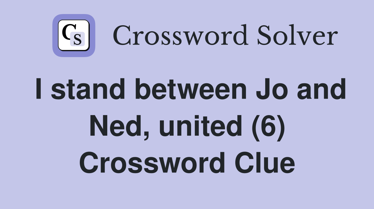 I stand between Jo and Ned, united (6) Crossword Clue