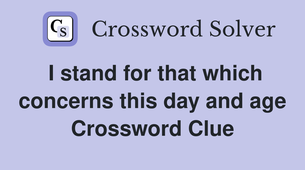 I stand for that which concerns this day and age Crossword Clue