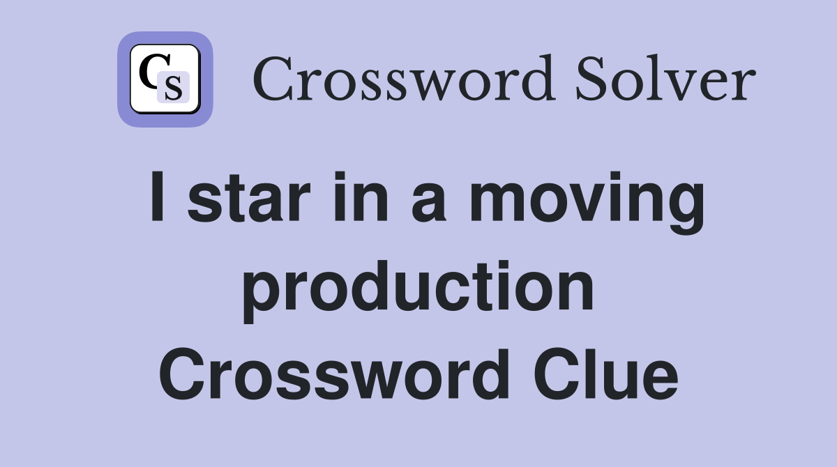 I star in a moving production Crossword Clue