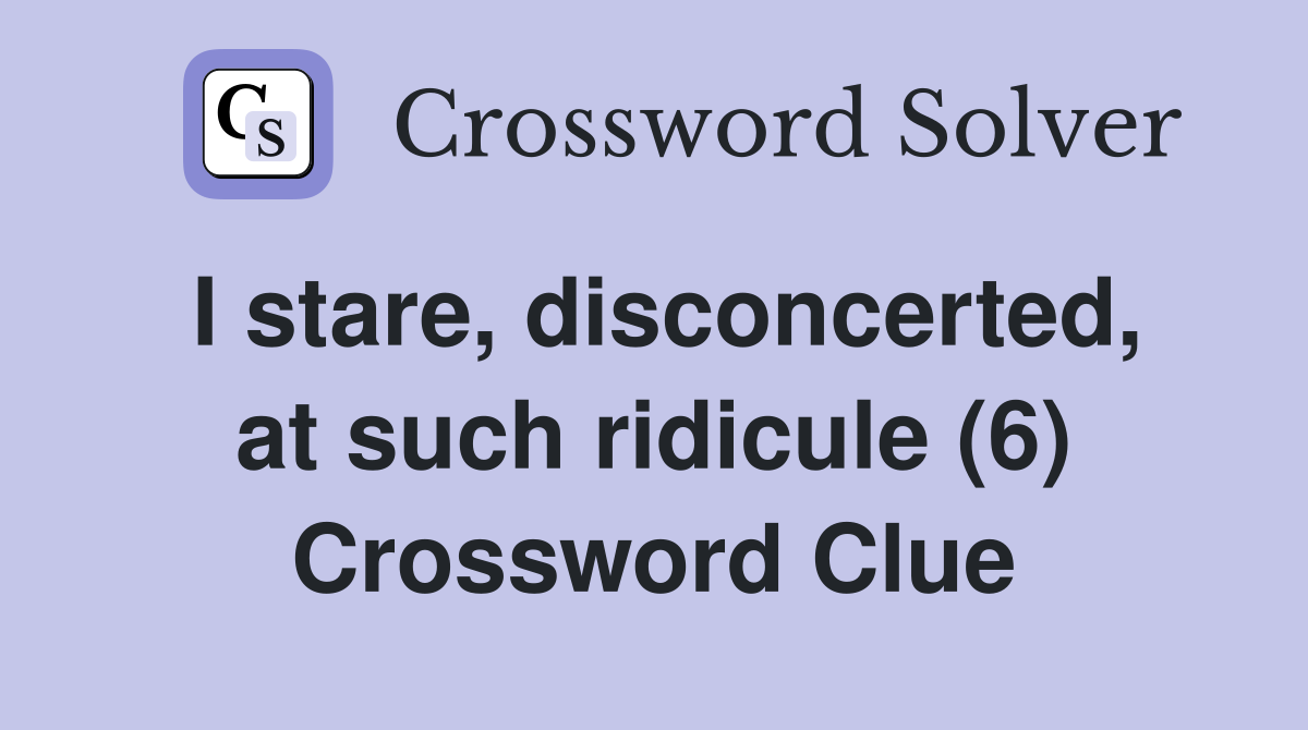 I stare, disconcerted, at such ridicule (6) Crossword Clue