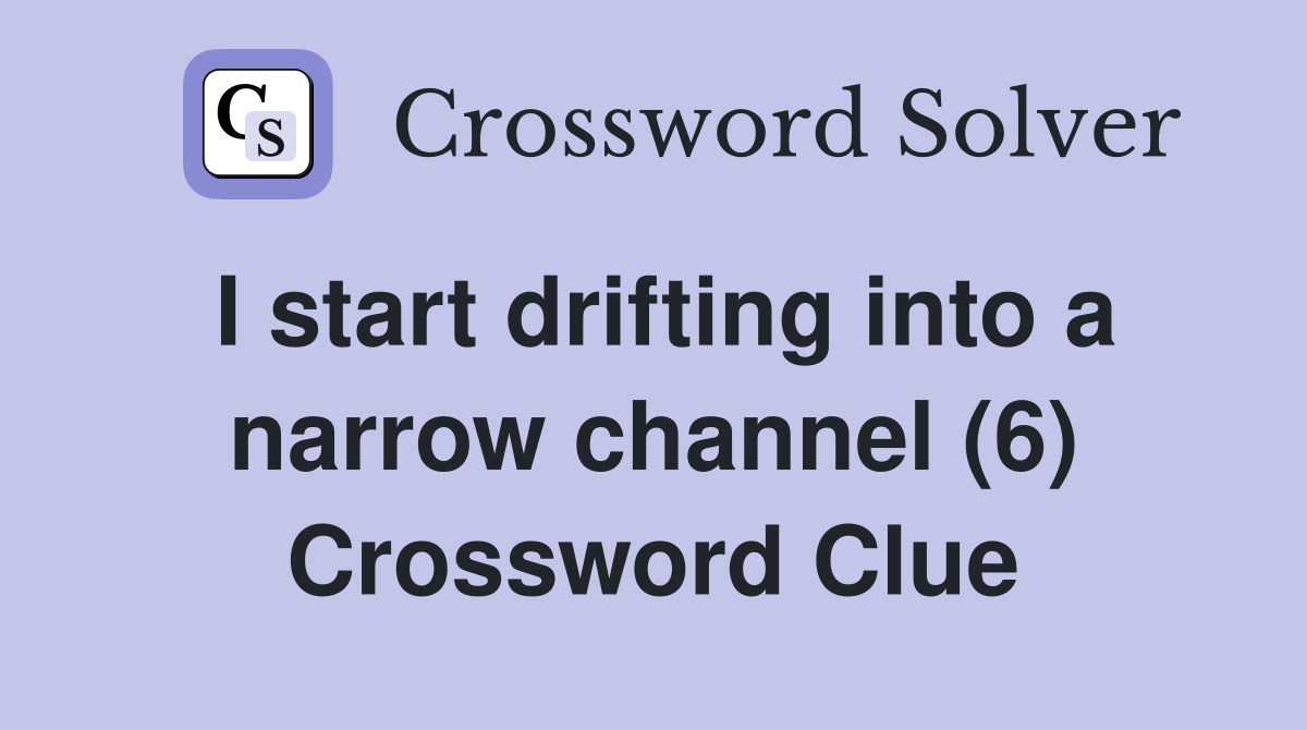 I start drifting into a narrow channel (6) Crossword Clue