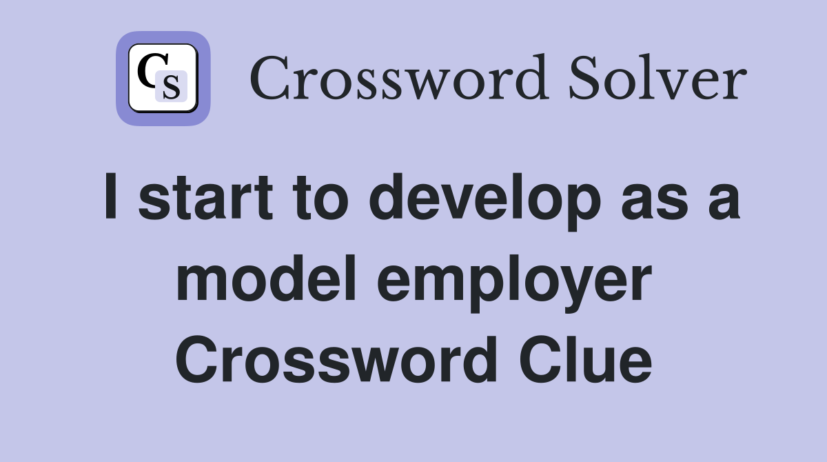 I start to develop as a model employer Crossword Clue