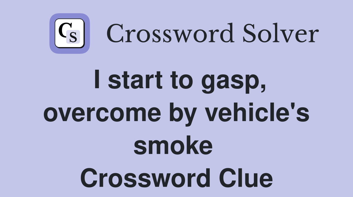 I start to gasp, overcome by vehicle's smoke  Crossword Clue
