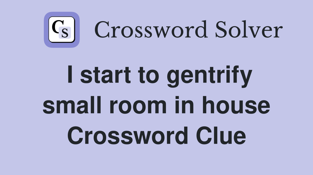 I start to gentrify small room in house Crossword Clue