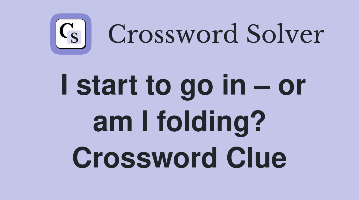 I start to go in – or am I folding? Crossword Clue