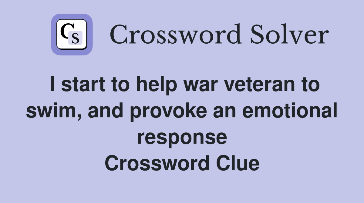 I start to help war veteran to swim, and provoke an emotional response Crossword Clue