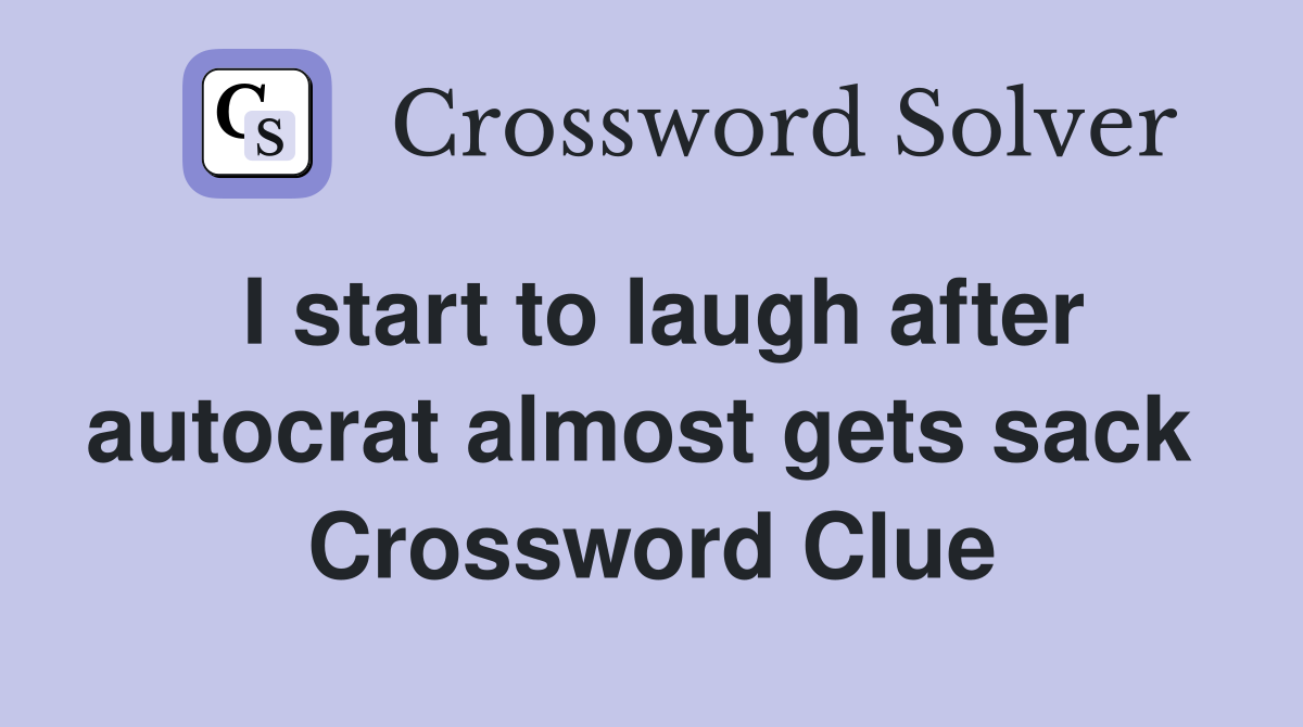 I start to laugh after autocrat almost gets sack  Crossword Clue