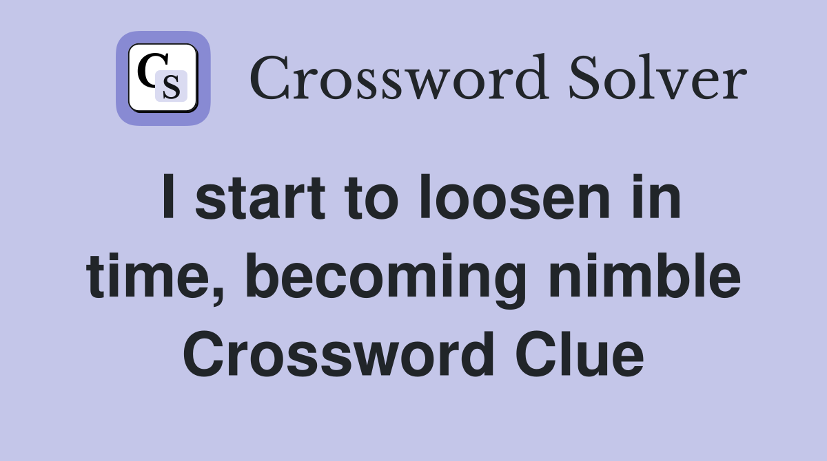 I start to loosen in time, becoming nimble Crossword Clue