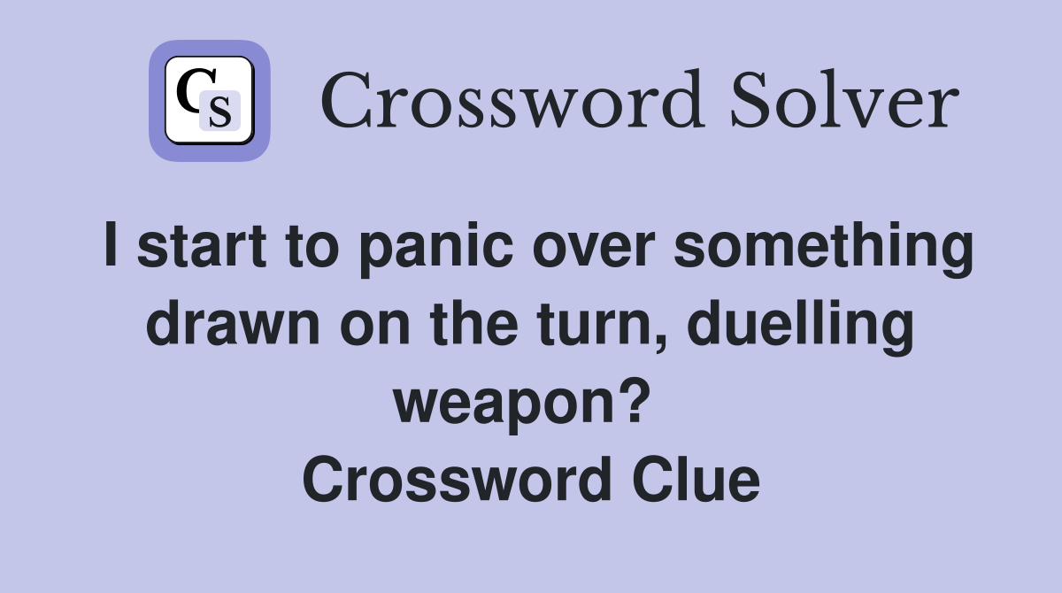 I start to panic over something drawn on the turn, duelling weapon?  Crossword Clue