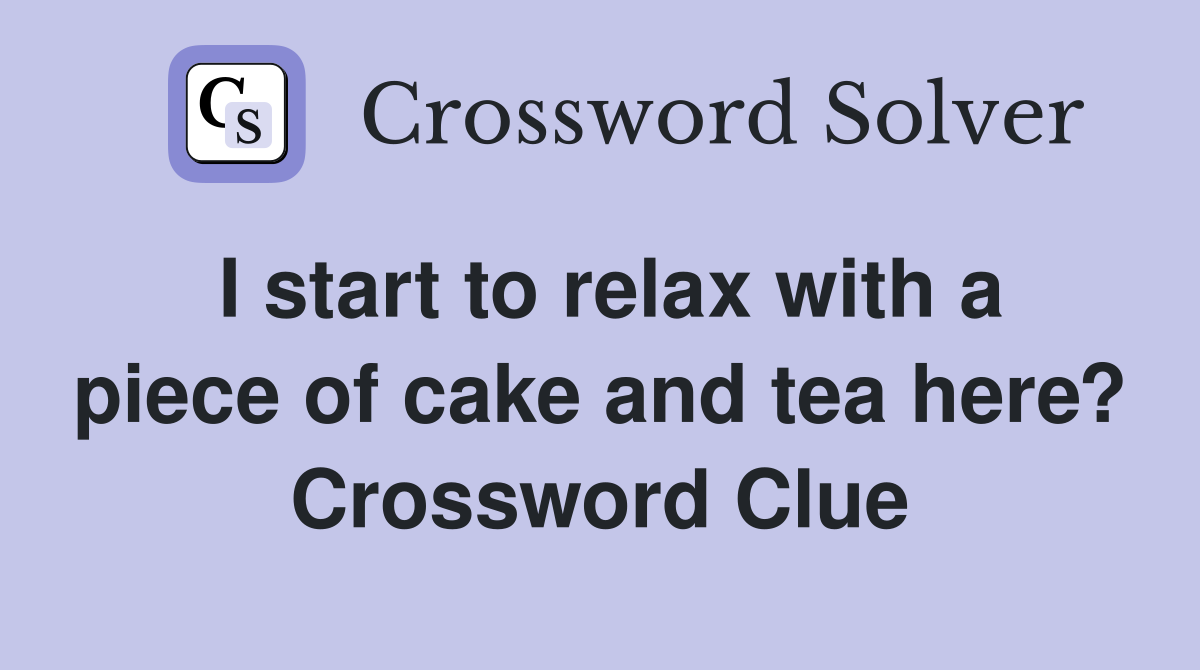 I start to relax with a piece of cake and tea here? Crossword Clue