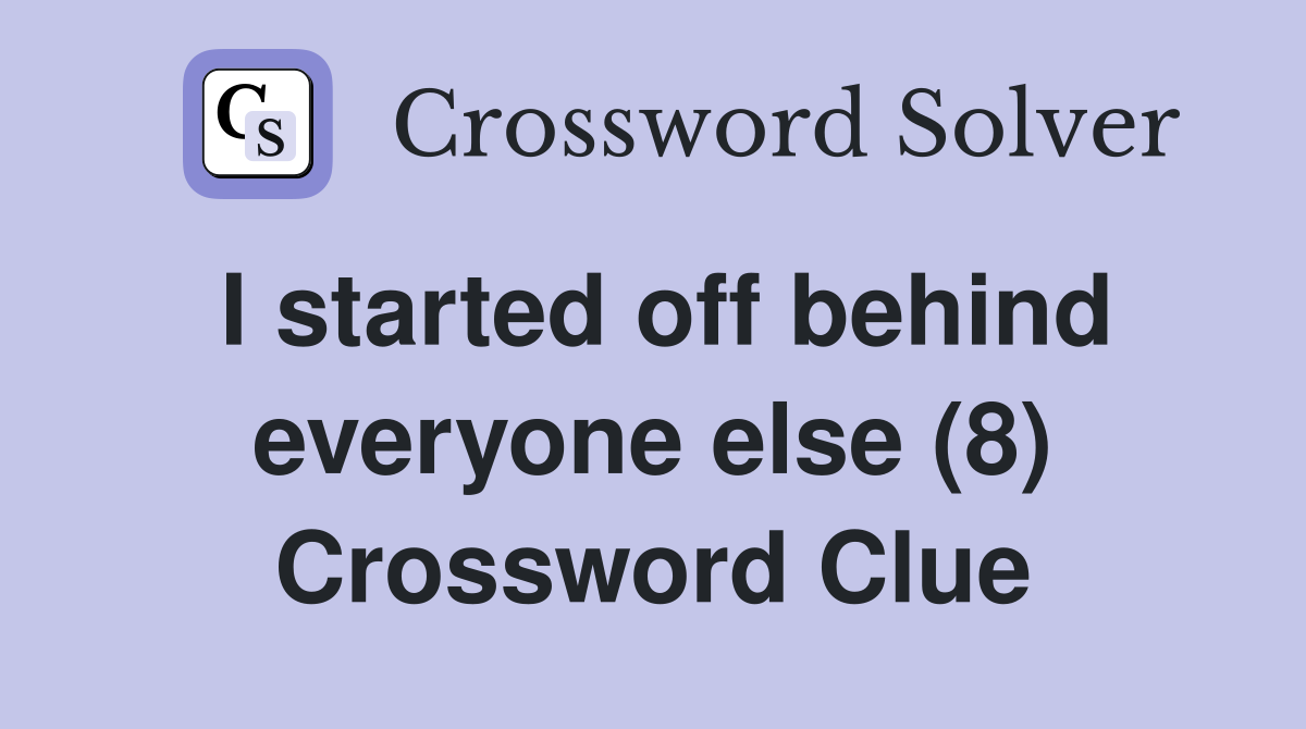 I started off behind everyone else (8) Crossword Clue