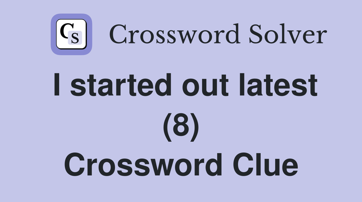 I started out latest (8) Crossword Clue