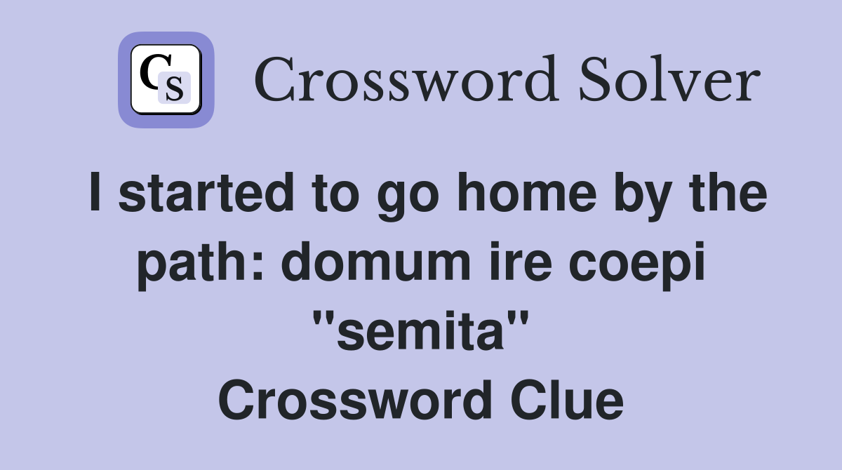 I started to go home by the path: domum ire coepi "semita" Crossword Clue