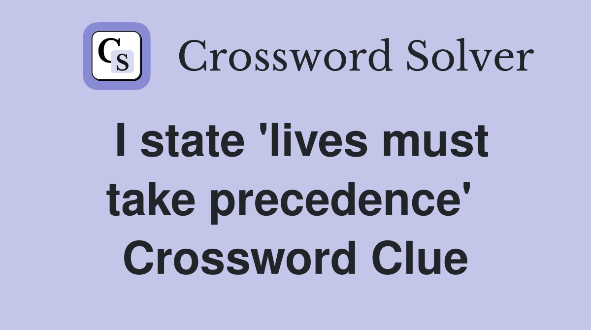 I state 'lives must take precedence'  Crossword Clue