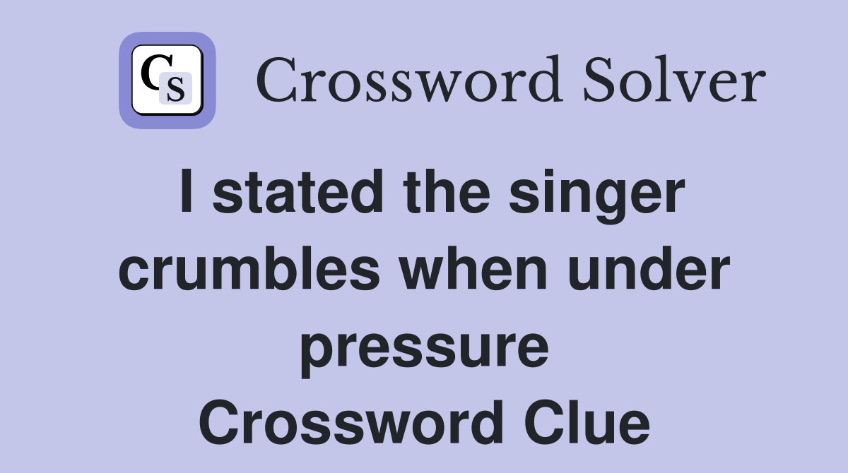 I stated the singer crumbles when under pressure Crossword Clue