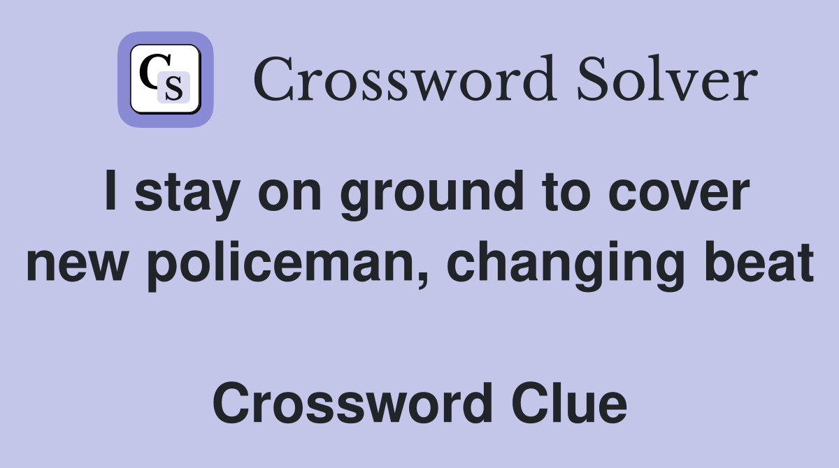 I stay on ground to cover new policeman, changing beat  Crossword Clue