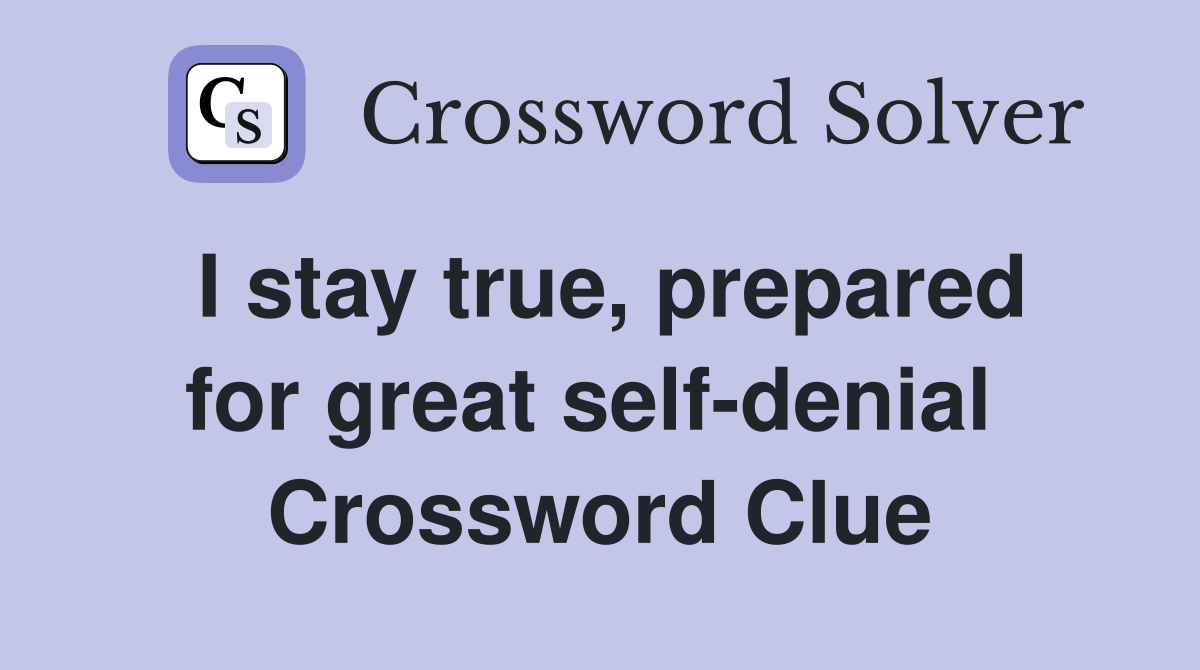 I stay true, prepared for great self-denial  Crossword Clue