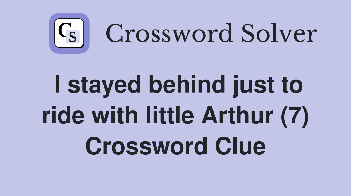 I stayed behind just to ride with little Arthur (7) Crossword Clue