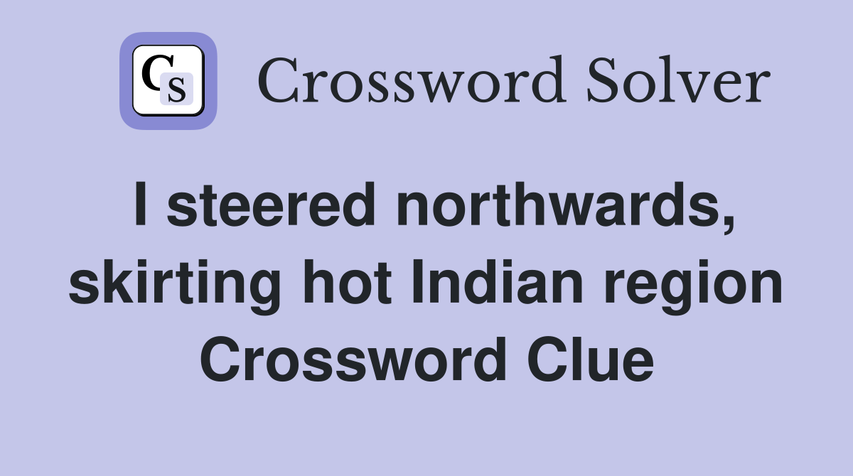 I steered northwards, skirting hot Indian region Crossword Clue