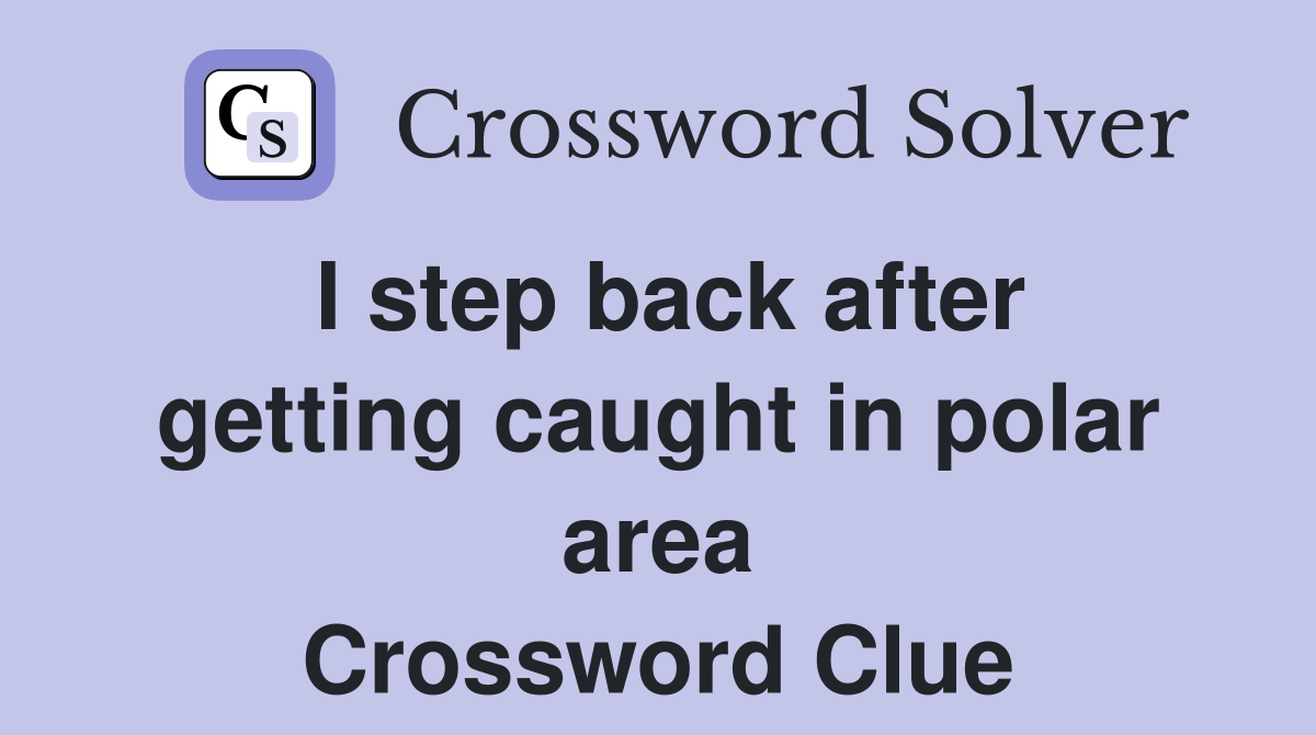 I step back after getting caught in polar area Crossword Clue