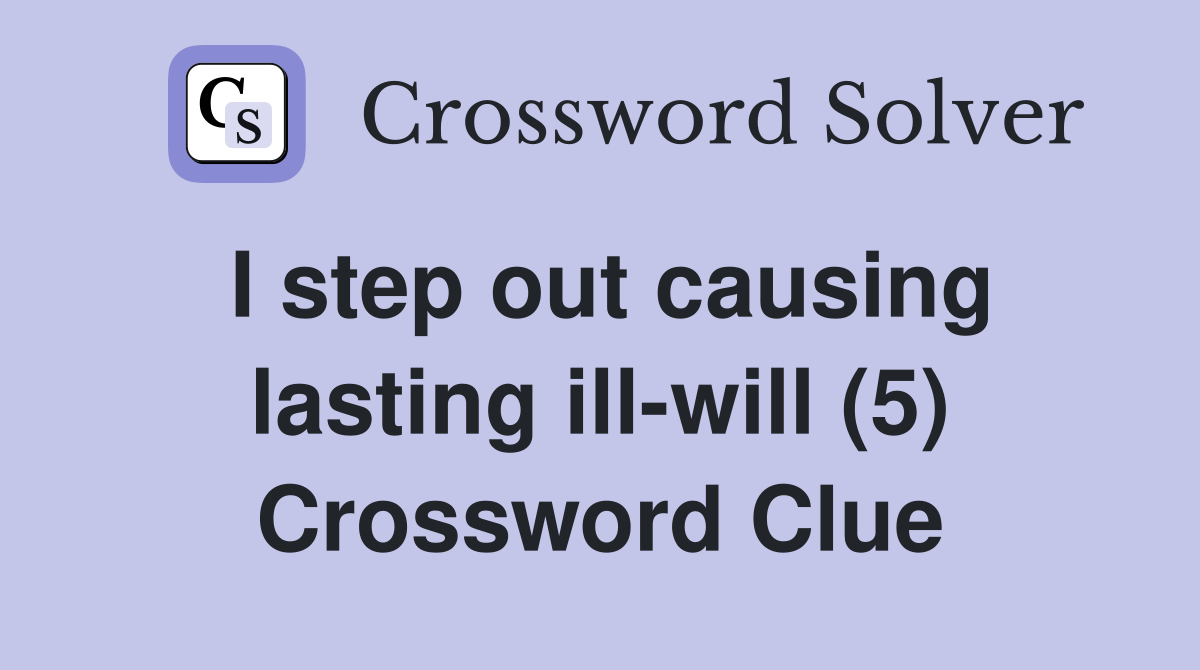 I step out causing lasting ill-will (5) Crossword Clue