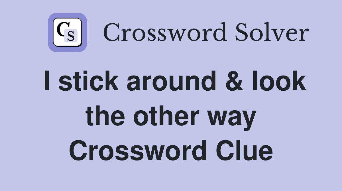 I stick around & look the other way Crossword Clue